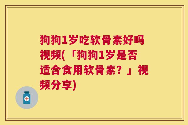 狗狗1岁吃软骨素好吗视频(「狗狗1岁是否适合食用软骨素？」视频分享)