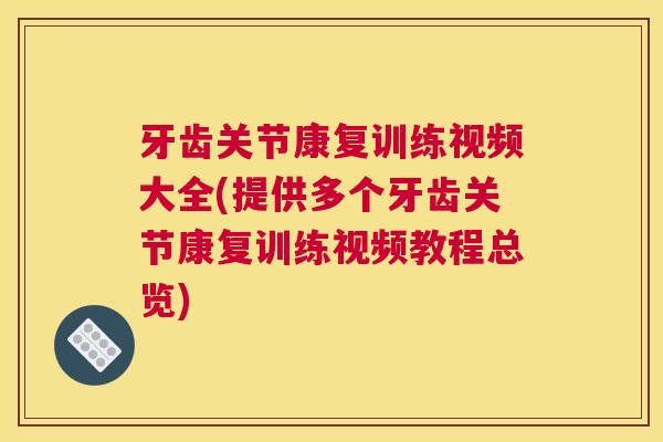 牙齿关节康复训练视频大全(提供多个牙齿关节康复训练视频教程总览)