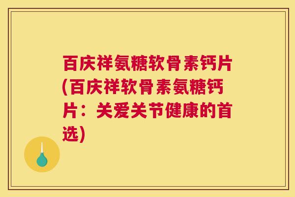 百庆祥氨糖软骨素钙片(百庆祥软骨素氨糖钙片：关爱关节健康的首选)
