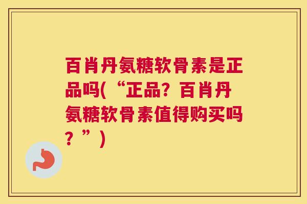 百肖丹氨糖软骨素是正品吗(“正品？百肖丹氨糖软骨素值得购买吗？”)
