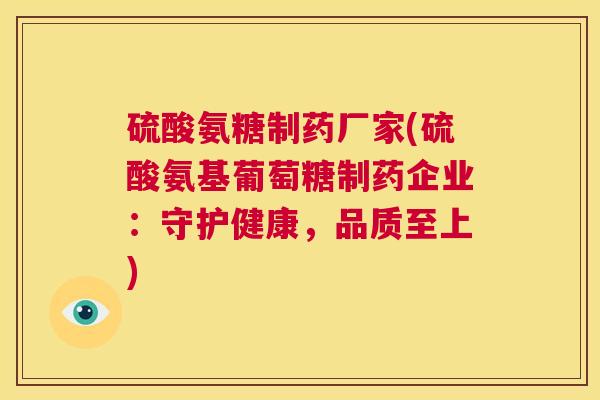 硫酸氨糖制药厂家(硫酸氨基葡萄糖制药企业：守护健康，品质至上)