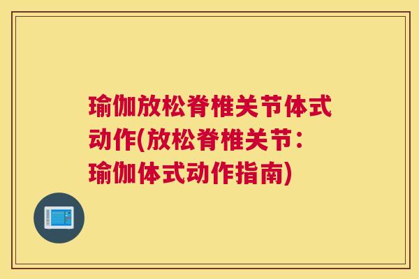 瑜伽放松脊椎关节体式动作(放松脊椎关节：瑜伽体式动作指南)