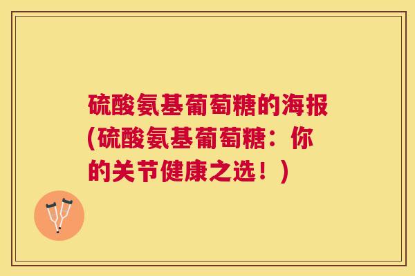 硫酸氨基葡萄糖的海报(硫酸氨基葡萄糖：你的关节健康之选！)