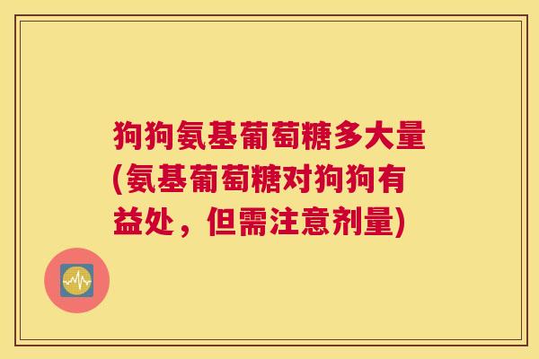 狗狗氨基葡萄糖多大量(氨基葡萄糖对狗狗有益处，但需注意剂量)