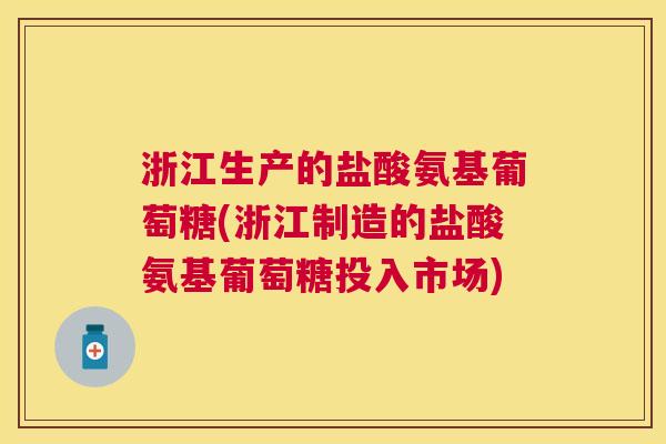 浙江生产的盐酸氨基葡萄糖(浙江制造的盐酸氨基葡萄糖投入市场)