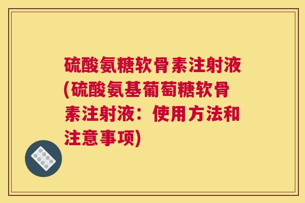 硫酸氨糖软骨素注射液(硫酸氨基葡萄糖软骨素注射液：使用方法和注意事项)