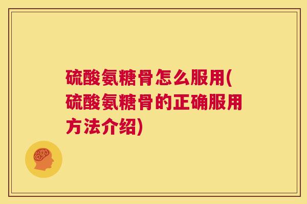 硫酸氨糖骨怎么服用(硫酸氨糖骨的正确服用方法介绍)