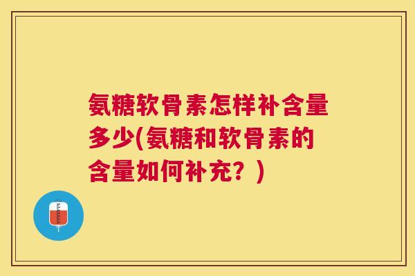 氨糖软骨素怎样补含量多少(氨糖和软骨素的含量如何补充？)