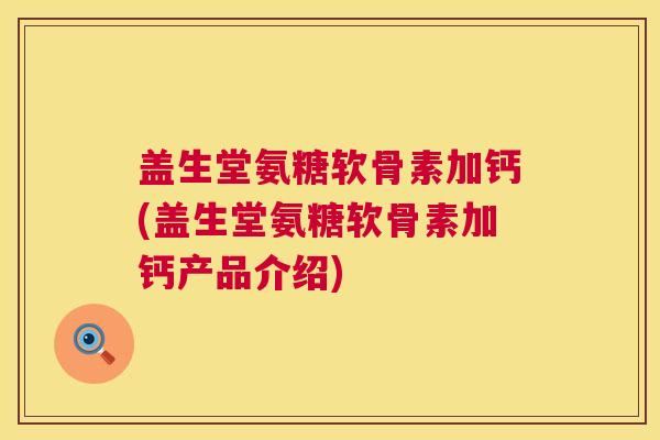 盖生堂氨糖软骨素加钙(盖生堂氨糖软骨素加钙产品介绍)