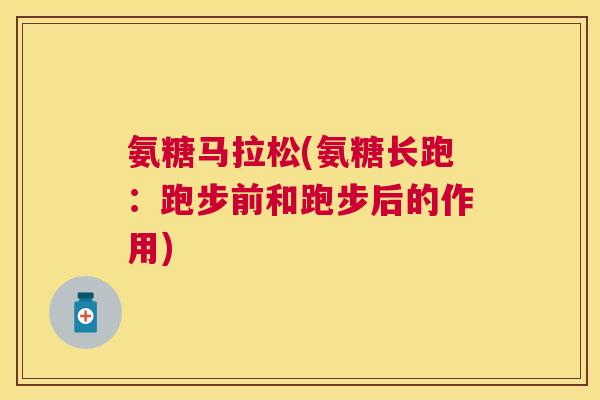 氨糖马拉松(氨糖长跑：跑步前和跑步后的作用)
