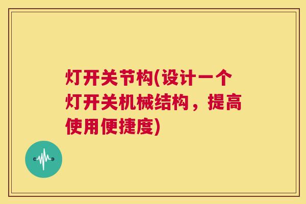 灯开关节构(设计一个灯开关机械结构，提高使用便捷度)
