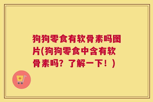 狗狗零食有软骨素吗图片(狗狗零食中含有软骨素吗？了解一下！)