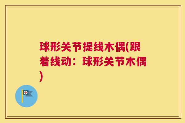 球形关节提线木偶(跟着线动：球形关节木偶)