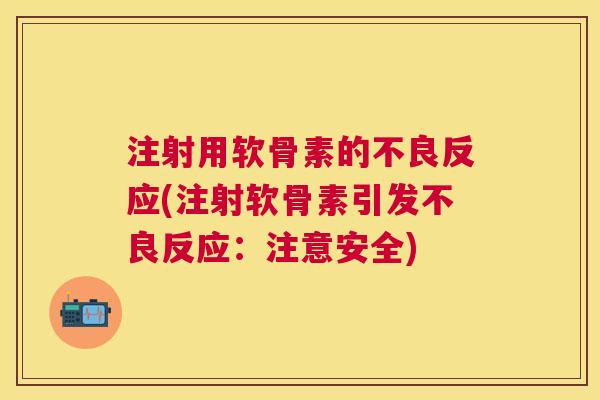 注射用软骨素的不良反应(注射软骨素引发不良反应：注意安全)