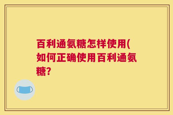 百利通氨糖怎样使用(如何正确使用百利通氨糖？