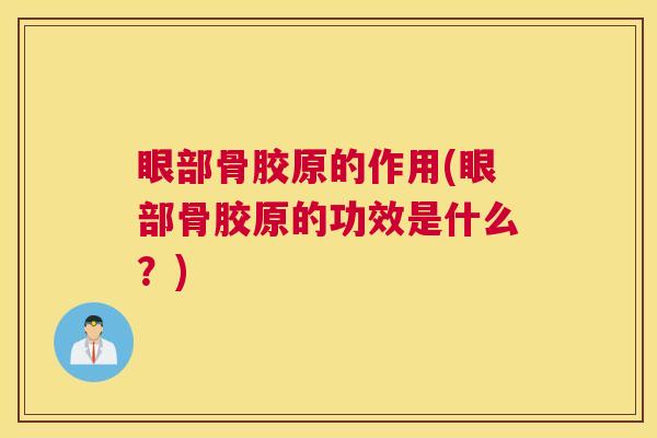 眼部骨胶原的作用(眼部骨胶原的功效是什么？)
