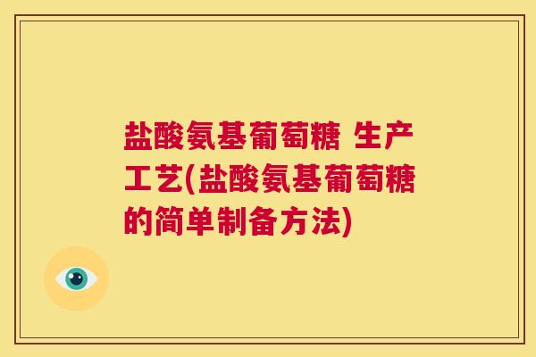 盐酸氨基葡萄糖 生产工艺(盐酸氨基葡萄糖的简单制备方法)