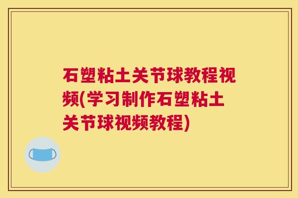 石塑粘土关节球教程视频(学习制作石塑粘土关节球视频教程)