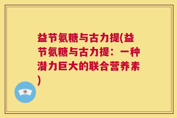 益节氨糖与古力提(益节氨糖与古力提：一种潜力巨大的联合营养素)