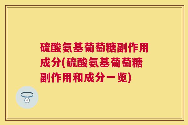 硫酸氨基葡萄糖副作用成分(硫酸氨基葡萄糖副作用和成分一览)