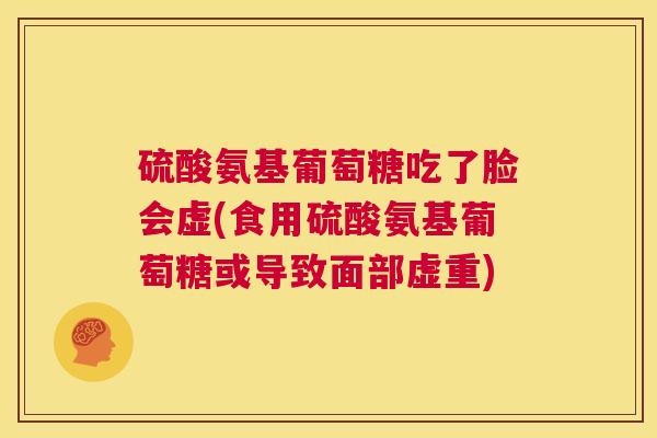 硫酸氨基葡萄糖吃了脸会虚(食用硫酸氨基葡萄糖或导致面部虚重)