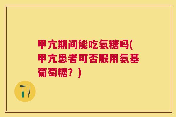 甲亢期间能吃氨糖吗(甲亢患者可否服用氨基葡萄糖？)
