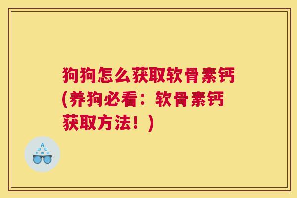 狗狗怎么获取软骨素钙(养狗必看：软骨素钙获取方法！)