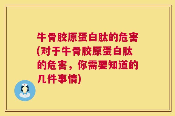 牛骨胶原蛋白肽的危害(对于牛骨胶原蛋白肽的危害，你需要知道的几件事情)