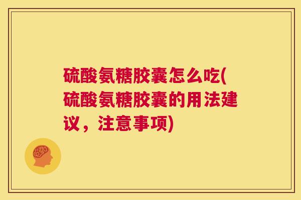 硫酸氨糖胶囊怎么吃(硫酸氨糖胶囊的用法建议，注意事项)