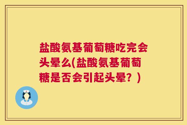 盐酸氨基葡萄糖吃完会头晕么(盐酸氨基葡萄糖是否会引起头晕？)