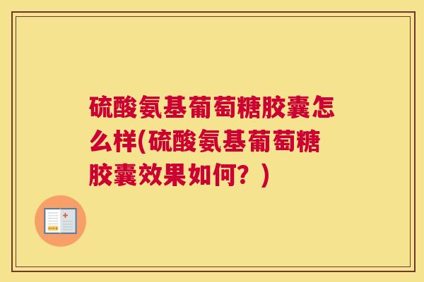 硫酸氨基葡萄糖胶囊怎么样(硫酸氨基葡萄糖胶囊效果如何？)