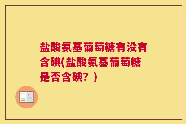 盐酸氨基葡萄糖有没有含碘(盐酸氨基葡萄糖是否含碘？)
