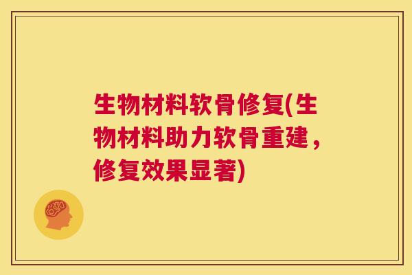 生物材料软骨修复(生物材料助力软骨重建，修复效果显著)
