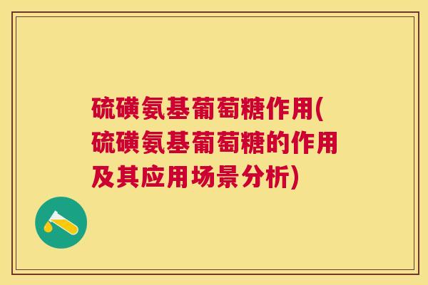 硫磺氨基葡萄糖作用(硫磺氨基葡萄糖的作用及其应用场景分析)