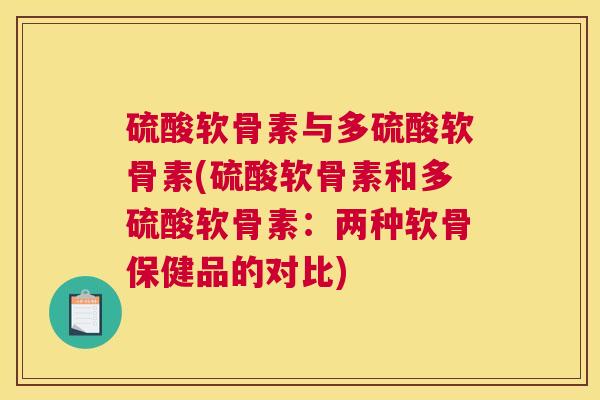 硫酸软骨素与多硫酸软骨素(硫酸软骨素和多硫酸软骨素：两种软骨保健品的对比)