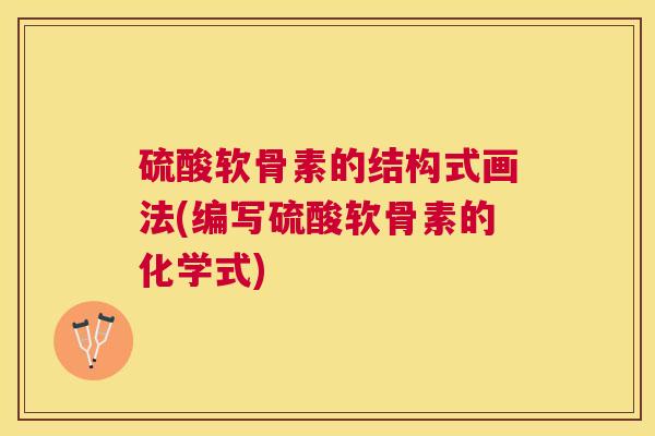 硫酸软骨素的结构式画法(编写硫酸软骨素的化学式)