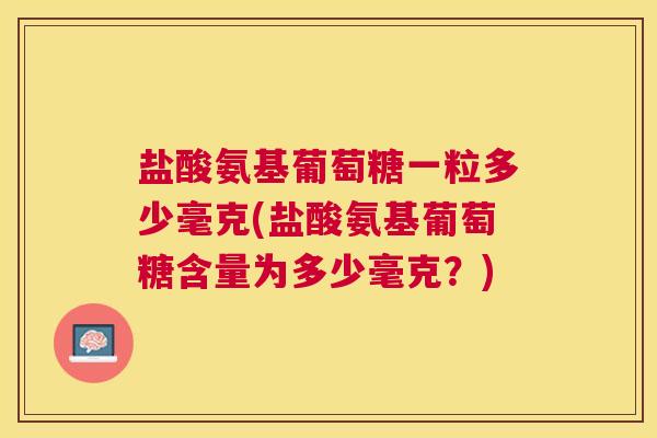盐酸氨基葡萄糖一粒多少毫克(盐酸氨基葡萄糖含量为多少毫克？)