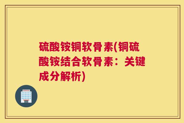 硫酸铵铜软骨素(铜硫酸铵结合软骨素：关键成分解析)