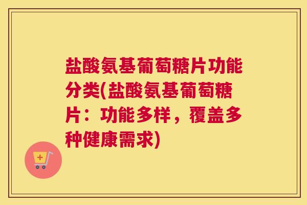 盐酸氨基葡萄糖片功能分类(盐酸氨基葡萄糖片：功能多样，覆盖多种健康需求)