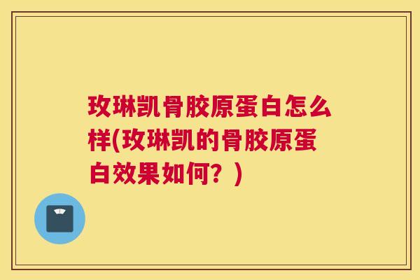 玫琳凯骨胶原蛋白怎么样(玫琳凯的骨胶原蛋白效果如何？)
