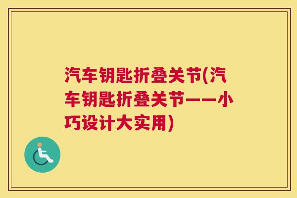 汽车钥匙折叠关节(汽车钥匙折叠关节——小巧设计大实用)