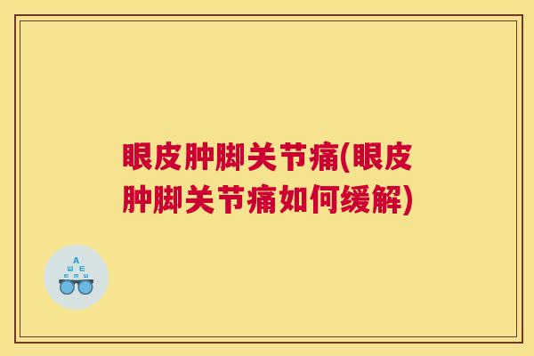 眼皮肿脚关节痛(眼皮肿脚关节痛如何缓解)