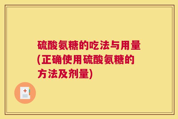 硫酸氨糖的吃法与用量(正确使用硫酸氨糖的方法及剂量)