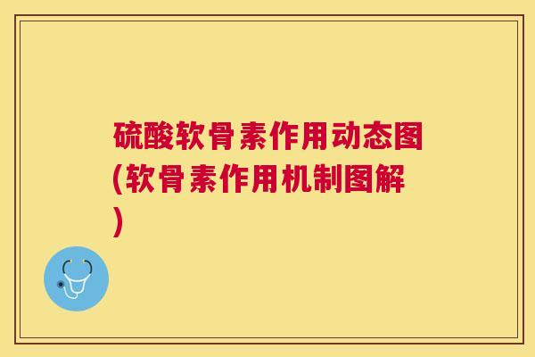 硫酸软骨素作用动态图(软骨素作用机制图解)