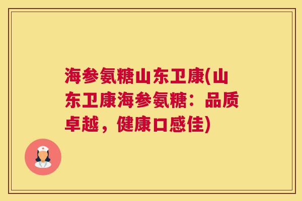 海参氨糖山东卫康(山东卫康海参氨糖：品质卓越，健康口感佳)