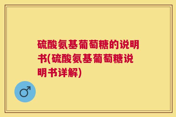 硫酸氨基葡萄糖的说明书(硫酸氨基葡萄糖说明书详解)