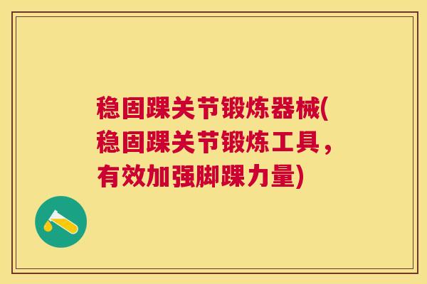 稳固踝关节锻炼器械(稳固踝关节锻炼工具，有效加强脚踝力量)