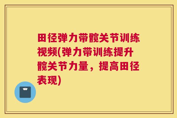 田径弹力带髋关节训练视频(弹力带训练提升髋关节力量，提高田径表现)