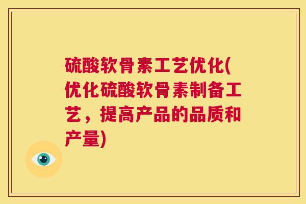 硫酸软骨素工艺优化(优化硫酸软骨素制备工艺，提高产品的品质和产量)