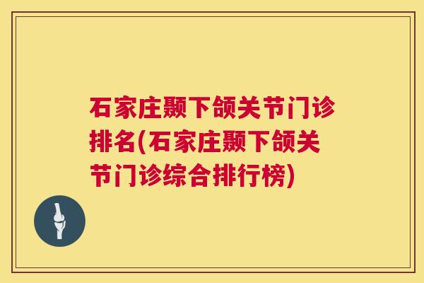 石家庄颞下颌关节门诊排名(石家庄颞下颌关节门诊综合排行榜)